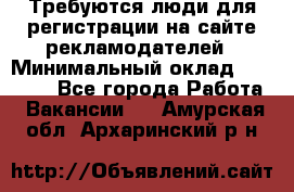 Требуются люди для регистрации на сайте рекламодателей › Минимальный оклад ­ 50 000 - Все города Работа » Вакансии   . Амурская обл.,Архаринский р-н